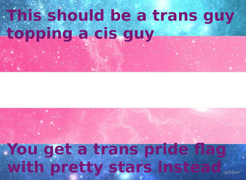 A sparkly transgender pride flag. Captions read, "This should be a trans guy topping a cis guy. You get a trans pride flag with pretty stars instead."