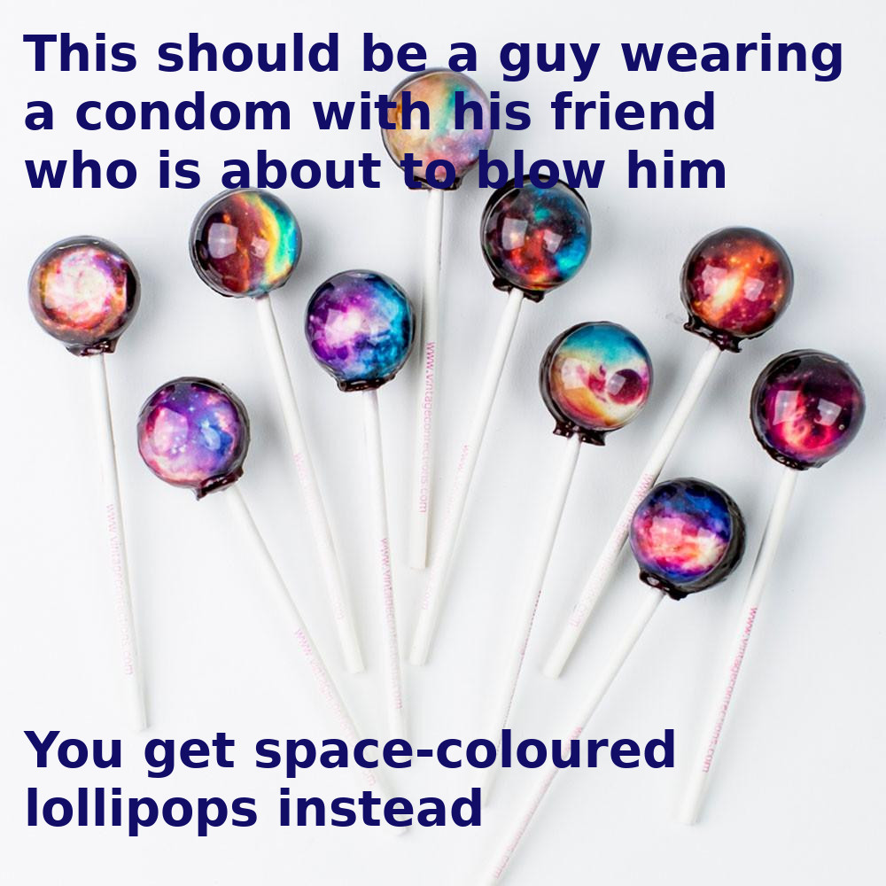 A bunch of lollipops, suggestive of oral sex, with colours that look like galaxies. Captions read, "This should be a guy wearing a condom with his friend who is about to blow him. You get space-coloured lollipops instead."