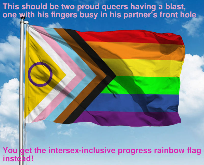 The intersex-inclusive progress rainbow flag with captions on the image. It is a rainbow Pride flag with brown and chevrons for people of colour; white, pink and blue chevron for trans people; and a purple circle inside a yellow triangle for intersex people. Captions read, "This should be two proud queers having a blast, one with his fingers busy in his partner's front hole. You get the intersex-inclusive progress rainbow flag instead!" There's more to sex with women and AFAB folks than just cis women.