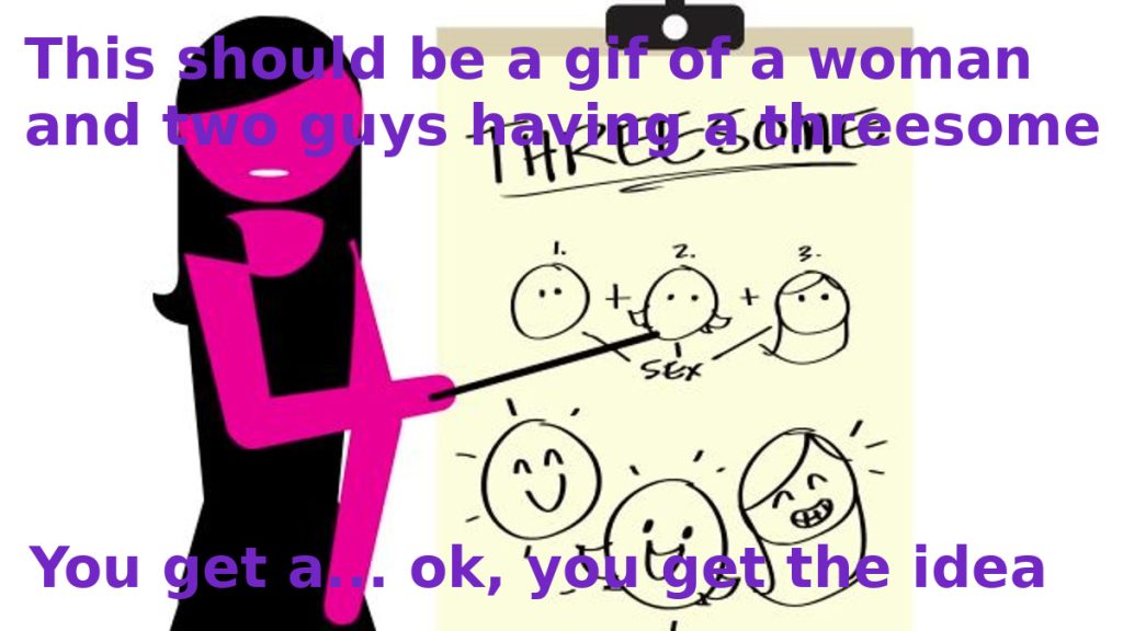A stylized picture of a women pointing to a chart. The chart is titled "Threesome." It has stick figure drawings of a three faces lined up in an equation with plus signs between them, and lines connecting each face to the word "sex." Below these, there are drawings of three cheerful faces. Overlapping the entire picture, there are captions that read, "This should be a gif of a woman and two guys having a threesome. You get a... ok, you get the idea."