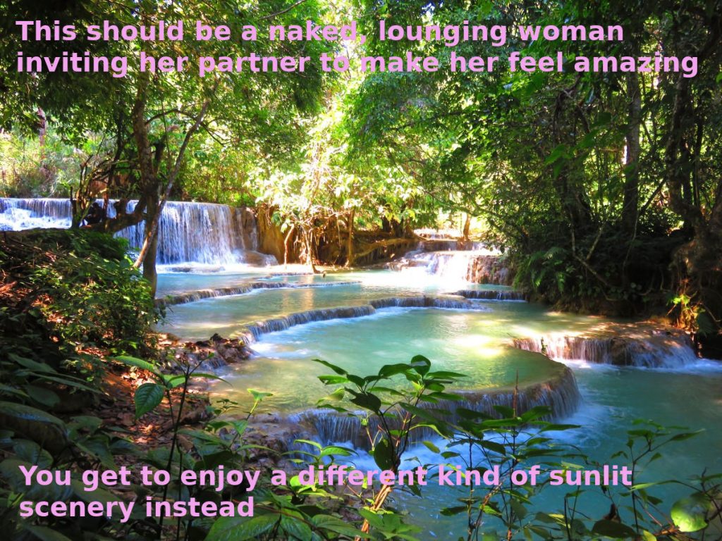 Sunlit waterfalls in a forest. Water is clear and blue, and it's cascading over many levels. Captions overlay the image and read, "This should be a naked, lounging woman inviting her partner to make her feel amazing. You get to enjoy a different kind of sunlit scenery instead." Sex with women, transmasc and other AFAB folks can feel amazing for everyone involved!
