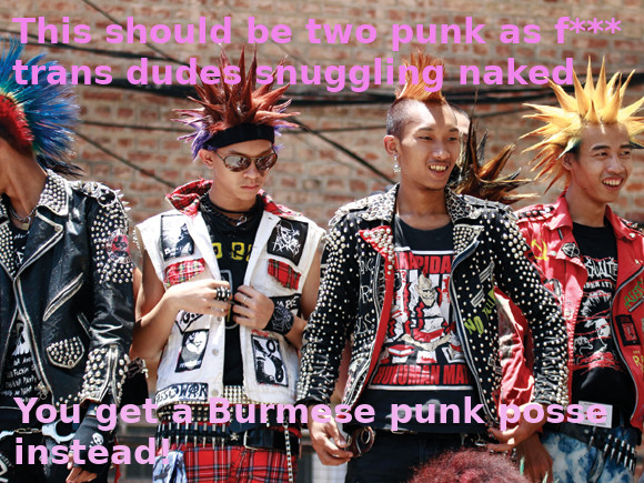 Four Burmese punks standing side by side, presumably at an outdoors punk event. They're wearing battle jackets with studs and patches. The hair of each of them is colourful, and jacked up either into a mohawk or spikes. Captions overlay the image and read, "This should be two punk as fuck trans dudes snuggling naked. You get a Burmese punk posse instead!" Sure, we're talking a lot about sex with women in this miniseries, but a lot of folks with a bonus hole are guys.