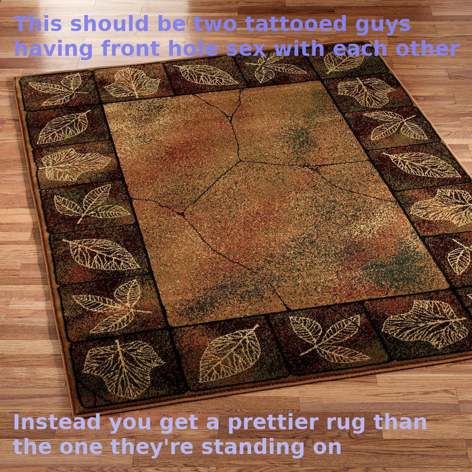 A rectangular rug on a wooden floor. There are drawing of leaves around its edge atop a brown border. The center look like a cracked tiled sprayed with an autumn colour palette. Captions overlay the image and read, "This should be two tattooed guys having front hole sex with each other. Instead you get a prettier rug than the one they're standing on."